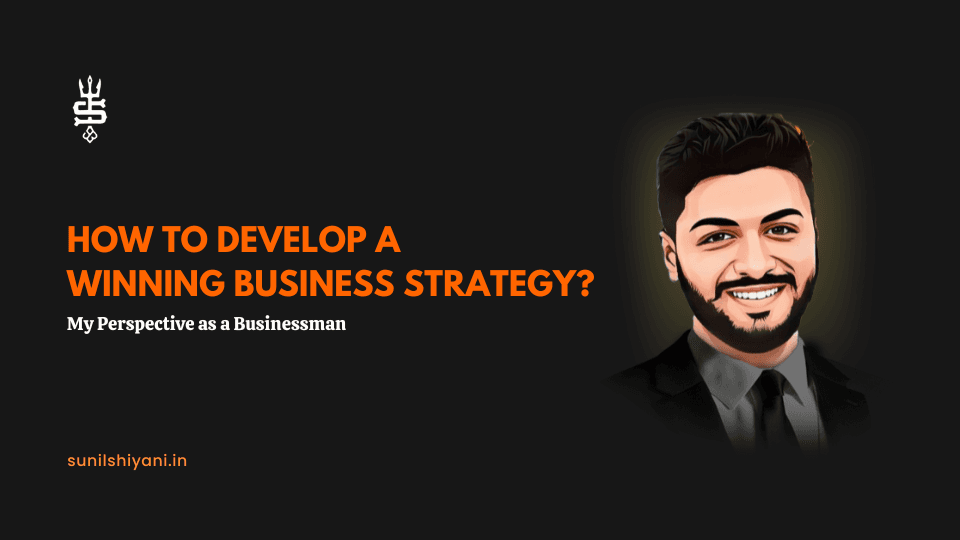 How to Develop a Winning Business Strategy?: My Perspective as a Businessman